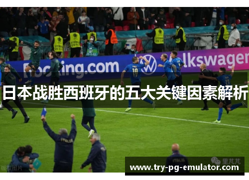 日本战胜西班牙的五大关键因素解析