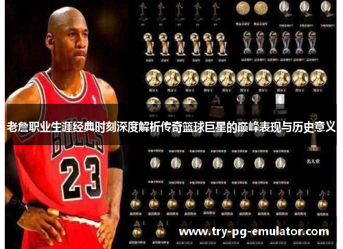 老詹职业生涯经典时刻深度解析传奇篮球巨星的巅峰表现与历史意义