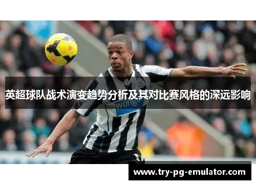 英超球队战术演变趋势分析及其对比赛风格的深远影响