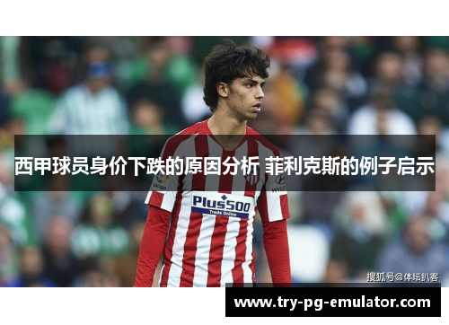 西甲球员身价下跌的原因分析 菲利克斯的例子启示