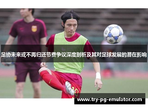 足协未来或不再归还节费争议深度剖析及其对足球发展的潜在影响