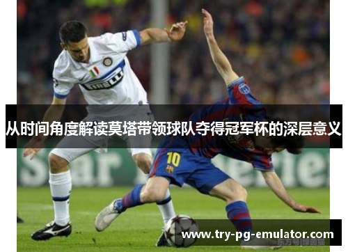 从时间角度解读莫塔带领球队夺得冠军杯的深层意义