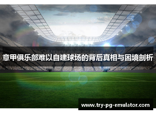 意甲俱乐部难以自建球场的背后真相与困境剖析