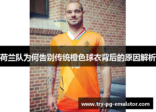 荷兰队为何告别传统橙色球衣背后的原因解析 荷兰队为何告别传统橙色球衣背后的原因解析