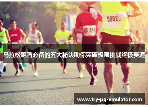 马拉松跑者必备的五大秘诀助你突破极限挑战终极赛道 马拉松跑者必备的五大秘诀助你突破极限挑战终极赛道