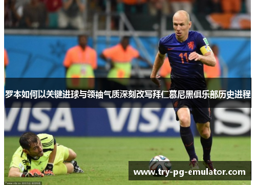 罗本如何以关键进球与领袖气质深刻改写拜仁慕尼黑俱乐部历史进程 罗本如何以关键进球与领袖气质深刻改写拜仁慕尼黑俱乐部历史进程