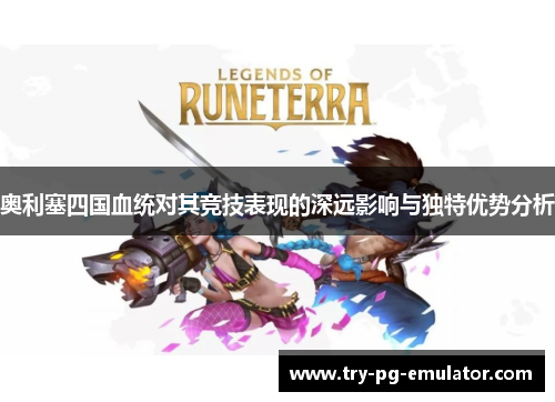 奥利塞四国血统对其竞技表现的深远影响与独特优势分析