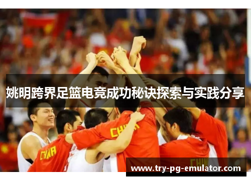 姚明跨界足篮电竞成功秘诀探索与实践分享 姚明跨界足篮电竞成功秘诀探索与实践分享