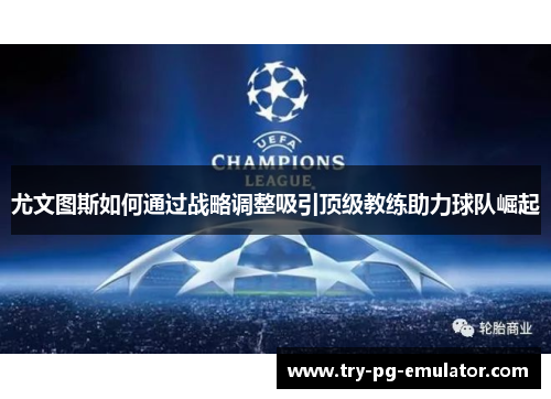 尤文图斯如何通过战略调整吸引顶级教练助力球队崛起 尤文图斯如何通过战略调整吸引顶级教练助力球队崛起
