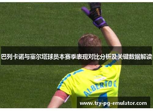 巴列卡诺与塞尔塔球员本赛季表现对比分析及关键数据解读