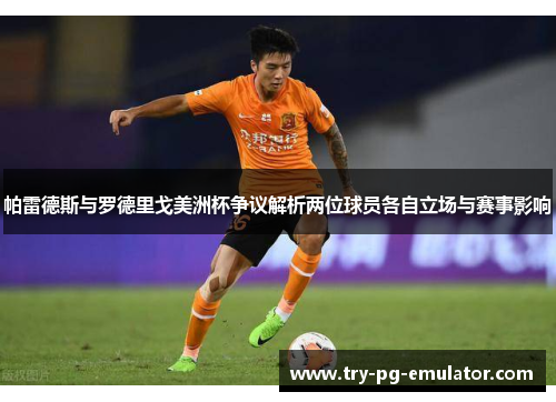 帕雷德斯与罗德里戈美洲杯争议解析两位球员各自立场与赛事影响 帕雷德斯与罗德里戈美洲杯争议解析两位球员各自立场与赛事影响