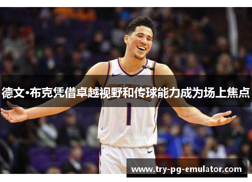 德文·布克凭借卓越视野和传球能力成为场上焦点 德文·布克凭借卓越视野和传球能力成为场上焦点