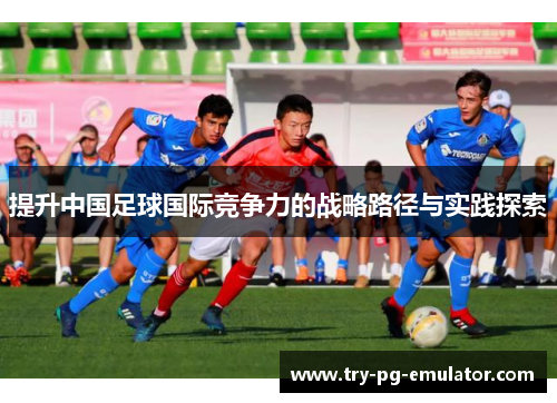 提升中国足球国际竞争力的战略路径与实践探索