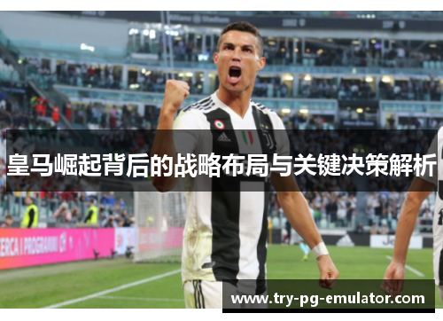 皇马崛起背后的战略布局与关键决策解析