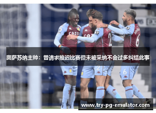奥萨苏纳主帅:曾请求推迟比赛但未被采纳不会过多纠结此事 奥萨苏纳主帅:曾请求推迟比赛但未被采纳不会过多纠结此事