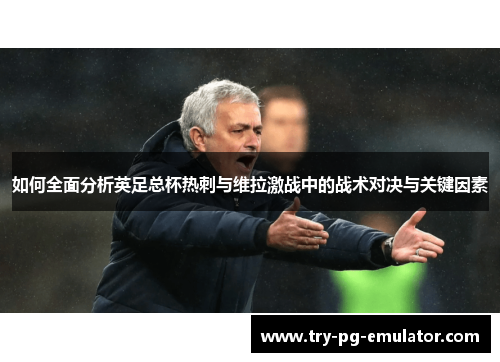 如何全面分析英足总杯热刺与维拉激战中的战术对决与关键因素