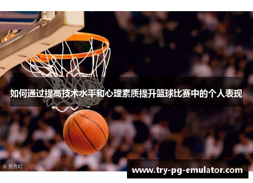 如何通过提高技术水平和心理素质提升篮球比赛中的个人表现
