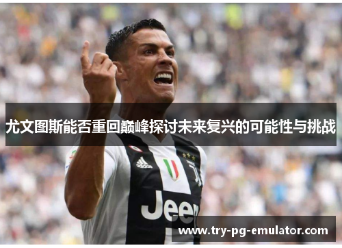 尤文图斯能否重回巅峰探讨未来复兴的可能性与挑战