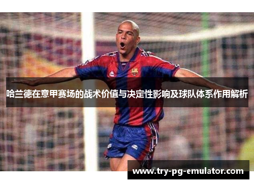 哈兰德在意甲赛场的战术价值与决定性影响及球队体系作用解析 哈兰德在意甲赛场的战术价值与决定性影响及球队体系作用解析