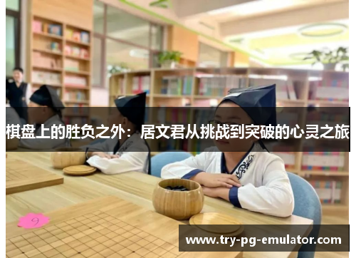 棋盘上的胜负之外：居文君从挑战到突破的心灵之旅