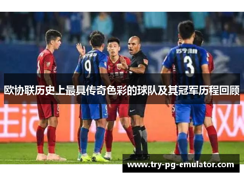 欧协联历史上最具传奇色彩的球队及其冠军历程回顾
