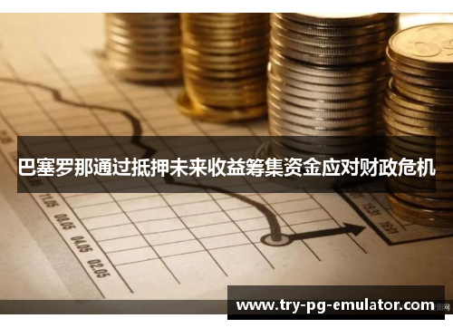 巴塞罗那通过抵押未来收益筹集资金应对财政危机