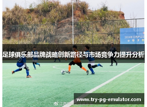 足球俱乐部品牌战略创新路径与市场竞争力提升分析