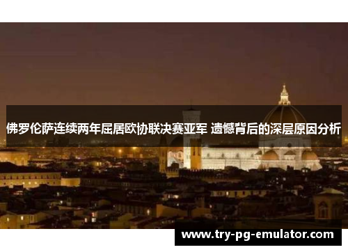 佛罗伦萨连续两年屈居欧协联决赛亚军 遗憾背后的深层原因分析